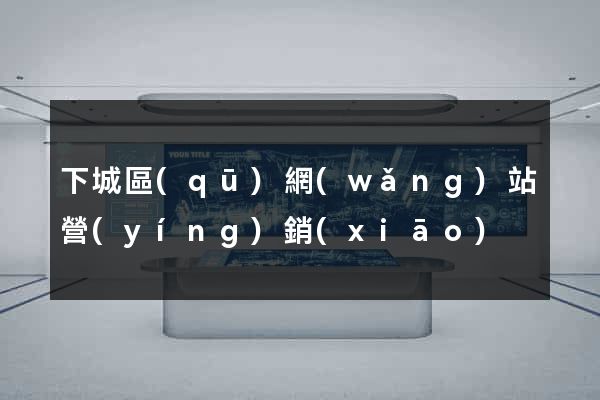 下城區(qū)網(wǎng)站營(yíng)銷(xiāo)