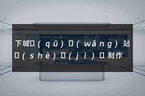 下城區(qū)網(wǎng)站設(shè)計(jì)與制作