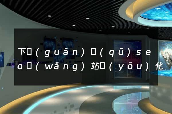 下關(guān)區(qū)seo網(wǎng)站優(yōu)化