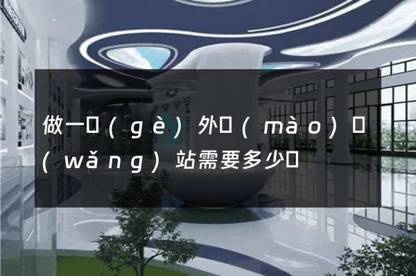 做一個(gè)外貿(mào)網(wǎng)站需要多少錢