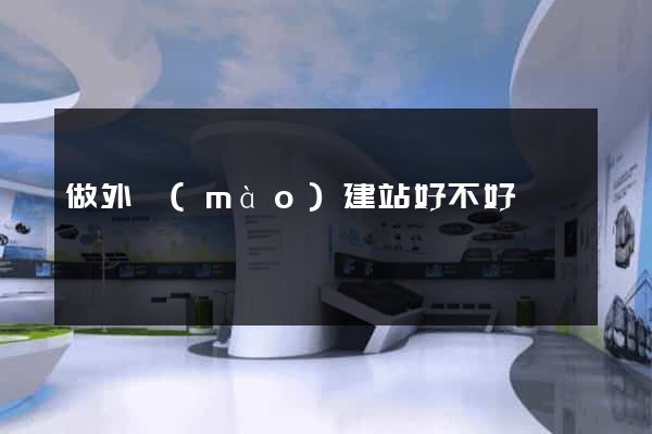 做外貿(mào)建站好不好