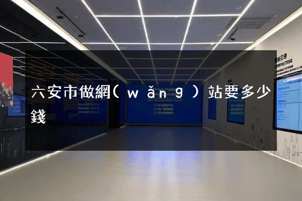 六安市做網(wǎng)站要多少錢