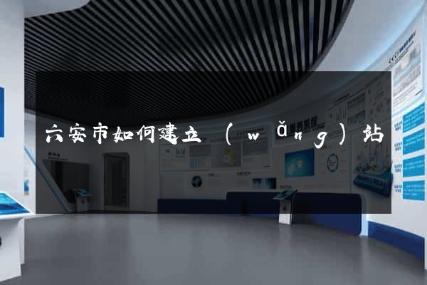 六安市如何建立網(wǎng)站