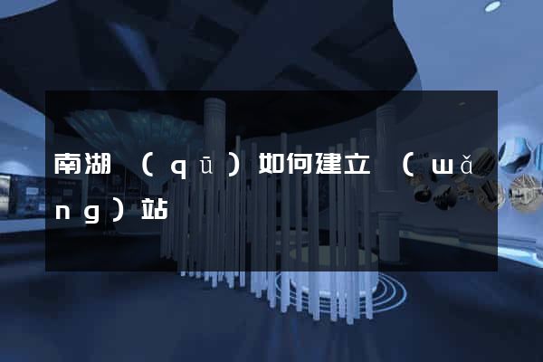 南湖區(qū)如何建立網(wǎng)站