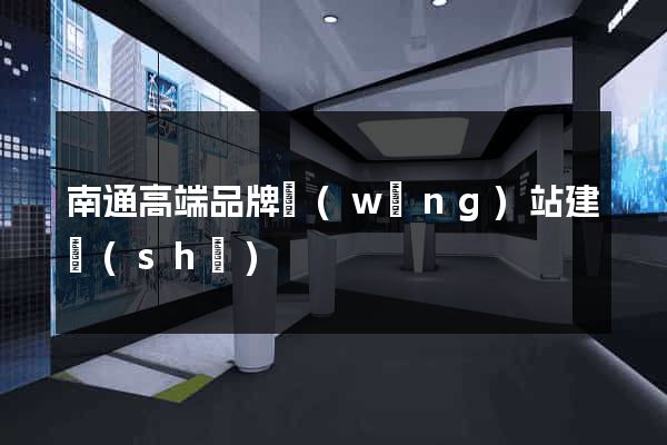 南通高端品牌網(wǎng)站建設(shè)