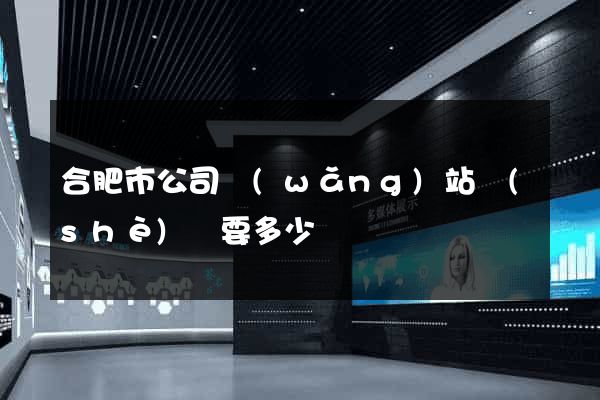 合肥市公司網(wǎng)站設(shè)計要多少錢