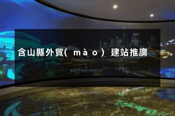 含山縣外貿(mào)建站推廣