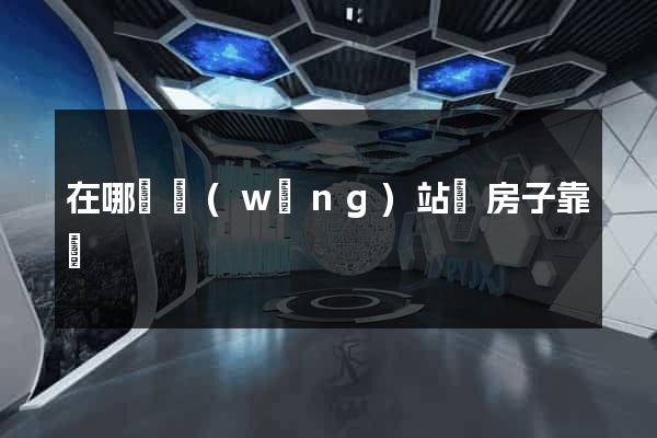 在哪個網(wǎng)站買房子靠譜