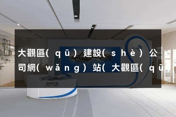 大觀區(qū)建設(shè)公司網(wǎng)站(大觀區(qū)建設(shè)公司網(wǎng)站招聘)