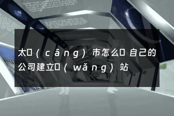 太倉(cāng)市怎么給自己的公司建立網(wǎng)站