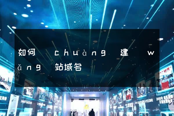 如何創(chuàng)建網(wǎng)站域名