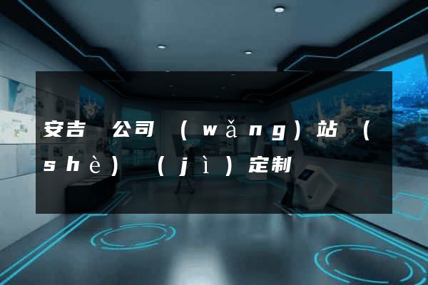 安吉縣公司網(wǎng)站設(shè)計(jì)定制