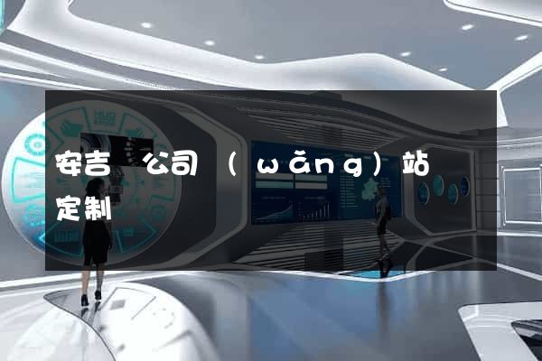 安吉縣公司網(wǎng)站設計定制