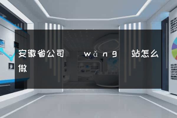 安徽省公司網(wǎng)站怎么做