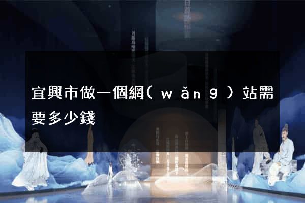 宜興市做一個網(wǎng)站需要多少錢