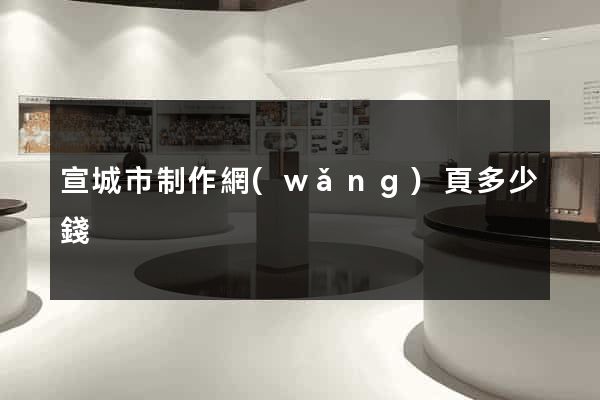 宣城市制作網(wǎng)頁多少錢