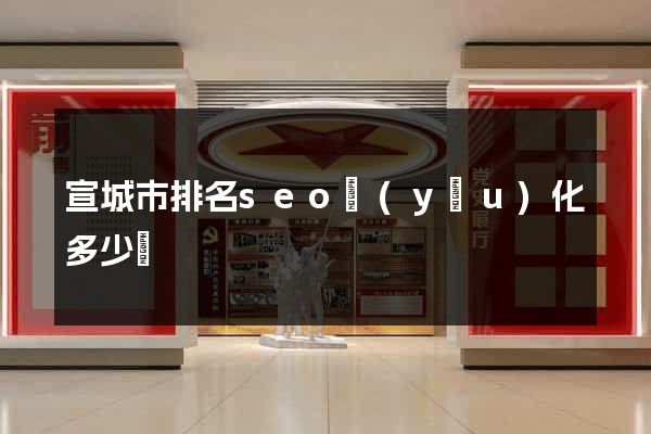 宣城市排名seo優(yōu)化多少錢