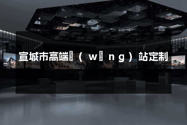 宣城市高端網(wǎng)站定制