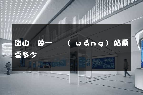 岱山縣做一個網(wǎng)站需要多少錢