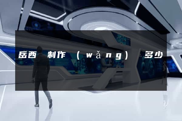 岳西縣制作網(wǎng)頁多少錢