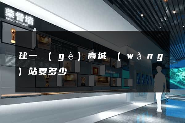 建一個(gè)商城網(wǎng)站要多少錢