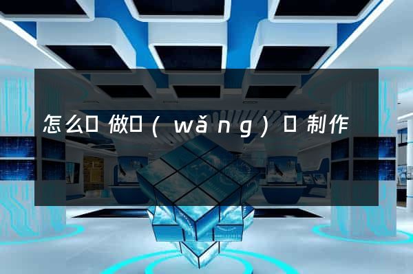 怎么來做網(wǎng)頁制作