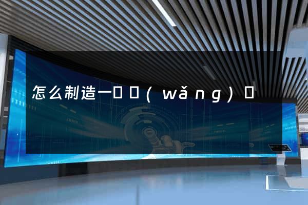 怎么制造一個網(wǎng)頁