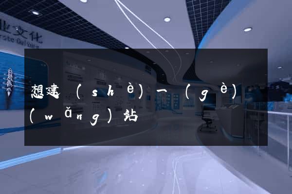 想建設(shè)一個(gè)網(wǎng)站