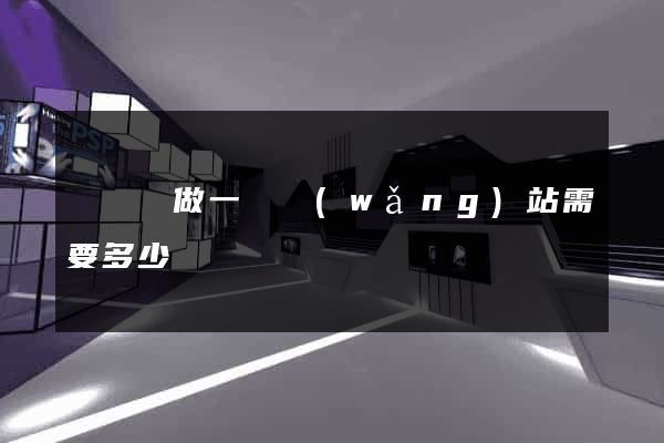 懷寧縣做一個網(wǎng)站需要多少錢