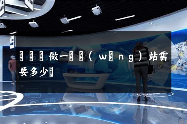 懷遠縣做一個網(wǎng)站需要多少錢