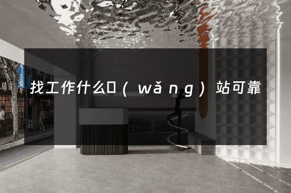 找工作什么網(wǎng)站可靠