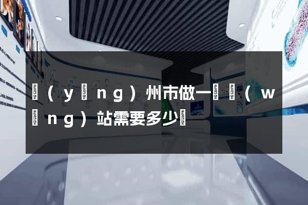 揚(yáng)州市做一個網(wǎng)站需要多少錢