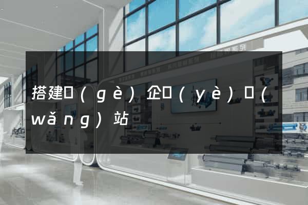 搭建個(gè)企業(yè)網(wǎng)站