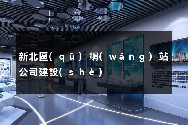 新北區(qū)網(wǎng)站公司建設(shè)