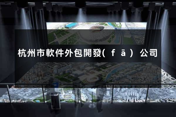 杭州市軟件外包開發(fā)公司
