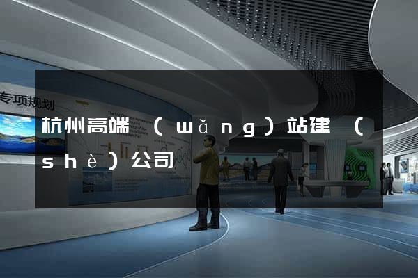 杭州高端網(wǎng)站建設(shè)公司