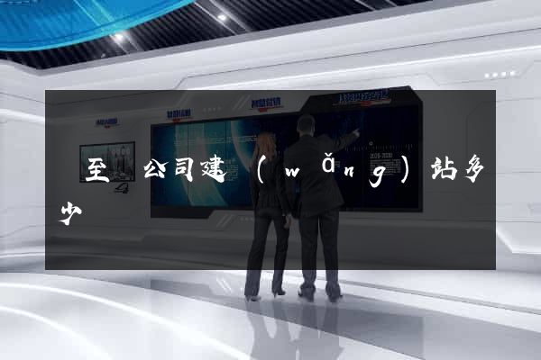 東至縣公司建網(wǎng)站多少錢