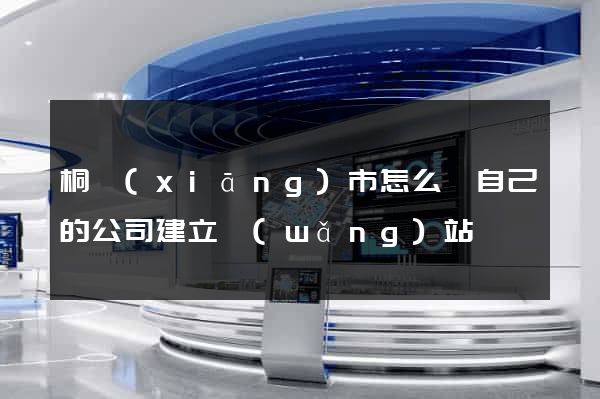 桐鄉(xiāng)市怎么給自己的公司建立網(wǎng)站