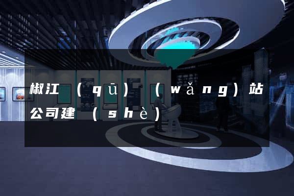 椒江區(qū)網(wǎng)站公司建設(shè)