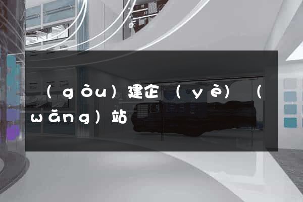 構(gòu)建企業(yè)網(wǎng)站
