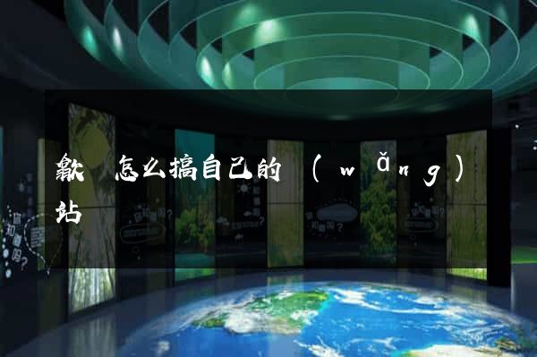 歙縣怎么搞自己的網(wǎng)站