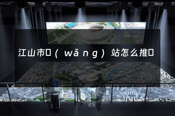 江山市網(wǎng)站怎么推廣