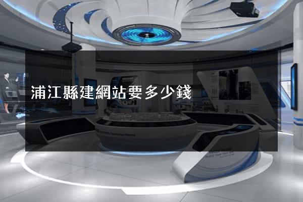 浦江縣建網站要多少錢 浦江縣建網站要多少錢