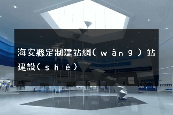 海安縣定制建站網(wǎng)站建設(shè)