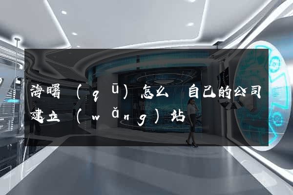 海曙區(qū)怎么給自己的公司建立網(wǎng)站