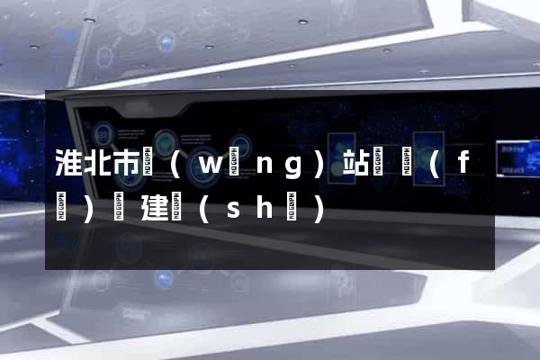 淮北市網(wǎng)站開發(fā)與建設(shè)