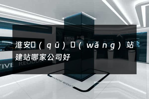 淮安區(qū)網(wǎng)站建站哪家公司好