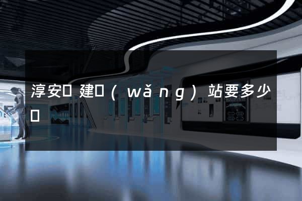 淳安縣建網(wǎng)站要多少錢