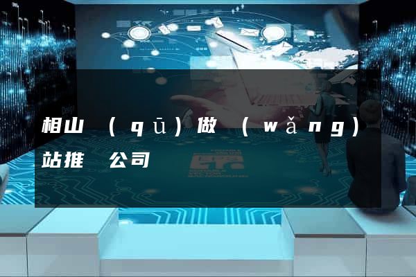 相山區(qū)做網(wǎng)站推廣公司