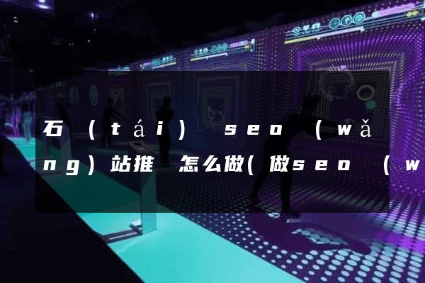 石臺(tái)縣seo網(wǎng)站推廣怎么做(做seo網(wǎng)站營(yíng)銷(xiāo)推廣)